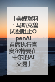 美媒爆料：马斯克曾试图阻止OpenAI首席执行官奥尔特曼在中东的AI交易