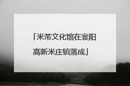 米芾文化馆在襄阳高新米庄镇落成