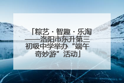 粽艺・智趣・乐淘——洛阳市东升第三初级中学举办“端午奇妙游”活动
