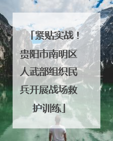 紧贴实战！贵阳市南明区人武部组织民兵开展战场救护训练