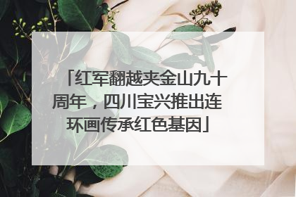 红军翻越夹金山九十周年，四川宝兴推出连环画传承红色基因