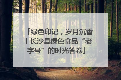 绿色印记，岁月沉香丨长沙县绿色食品“老字号”的时光答卷