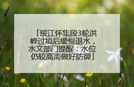 绥江怀集段3轮洪峰过境后缓慢退水，水文部门提醒：水位仍较高需做好防御