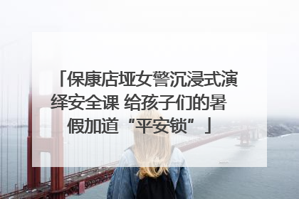 保康店垭女警沉浸式演绎安全课 给孩子们的暑假加道“平安锁”