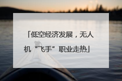 低空经济发展，无人机“飞手”职业走热