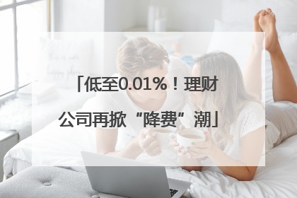 低至0.01%！理财公司再掀“降费”潮