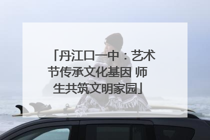 丹江口一中：艺术节传承文化基因 师生共筑文明家园