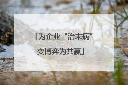 为企业“治未病” 变博弈为共赢