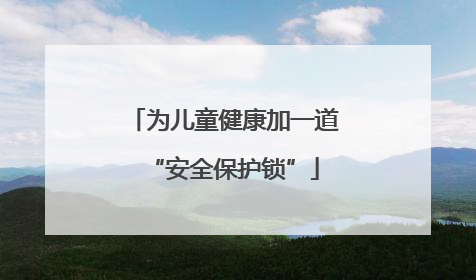为儿童健康加一道“安全保护锁”