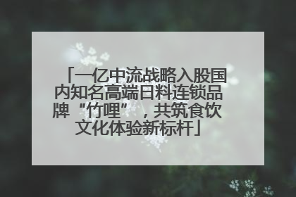 一亿中流战略入股国内知名高端日料连锁品牌“竹哩”，共筑食饮文化体验新标杆