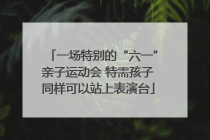 一场特别的“六一”亲子运动会 特需孩子同样可以站上表演台