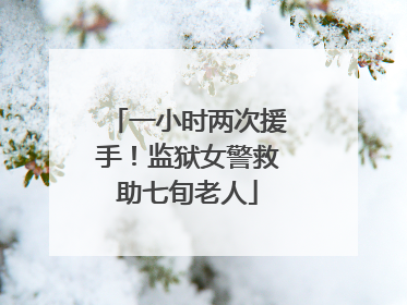 一小时两次援手！监狱女警救助七旬老人