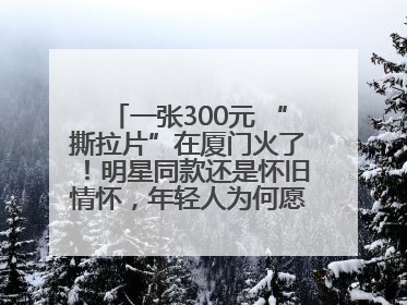 一张300元 “撕拉片”在厦门火了！明星同款还是怀旧情怀，年轻人为何愿意买单？