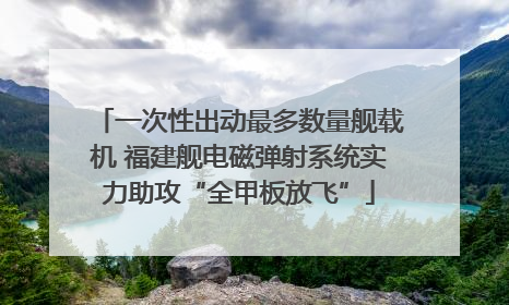 一次性出动最多数量舰载机 福建舰电磁弹射系统实力助攻“全甲板放飞”
