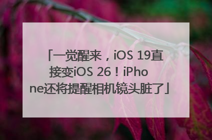 一觉醒来，iOS 19直接变iOS 26！iPhone还将提醒相机镜头脏了