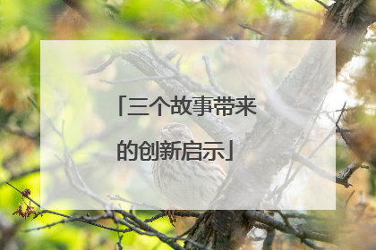 三个故事带来的创新启示