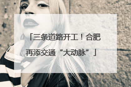 三条道路开工！合肥再添交通“大动脉”