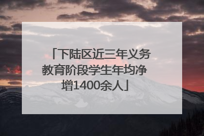 下陆区近三年义务教育阶段学生年均净增1400余人