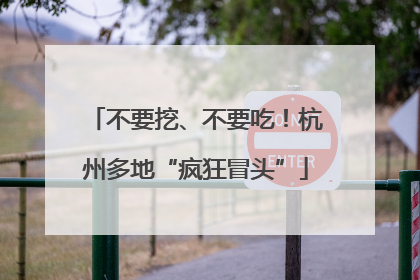 不要挖、不要吃！杭州多地“疯狂冒头”