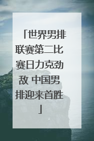 世界男排联赛第二比赛日力克劲敌 中国男排迎来首胜