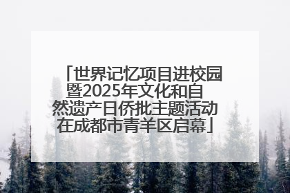 世界记忆项目进校园暨2025年文化和自然遗产日侨批主题活动在成都市青羊区启幕