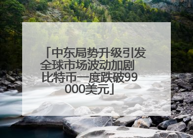 中东局势升级引发全球市场波动加剧 比特币一度跌破99000美元