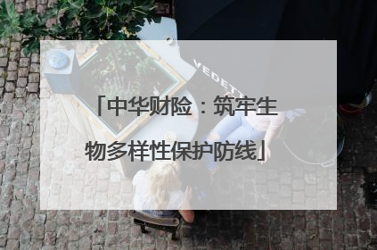 中华财险：筑牢生物多样性保护防线