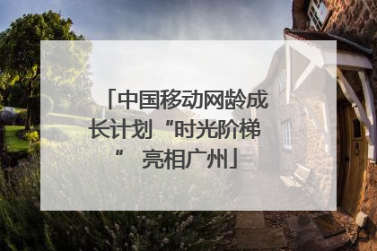 中国移动网龄成长计划“时光阶梯” 亮相广州