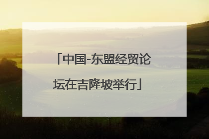 中国-东盟经贸论坛在吉隆坡举行