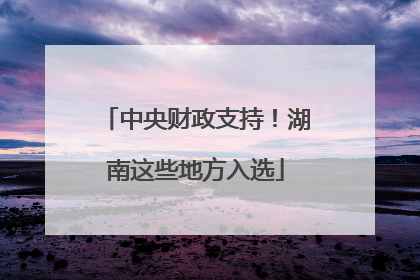 中央财政支持！湖南这些地方入选