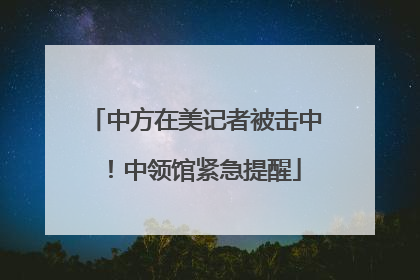 中方在美记者被击中！中领馆紧急提醒