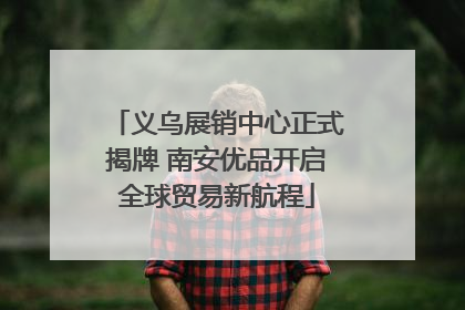 义乌展销中心正式揭牌 南安优品开启全球贸易新航程