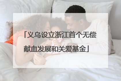 义乌设立浙江首个无偿献血发展和关爱基金