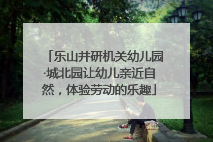 乐山井研机关幼儿园·城北园让幼儿亲近自然，体验劳动的乐趣