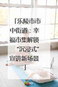 乐陵市市中街道：幸福市集解锁“沉浸式”宣讲新场景