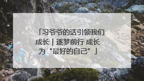习爷爷的话引领我们成长｜逐梦前行 成长为“最好的自己”