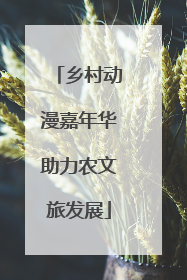 乡村动漫嘉年华助力农文旅发展