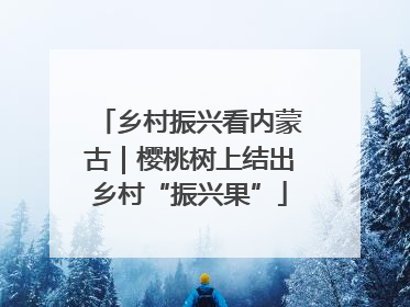 乡村振兴看内蒙古｜樱桃树上结出乡村“振兴果”