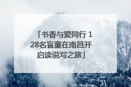 书香与爱同行 128名盲童在南昌开启读说写之旅