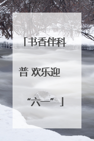 书香伴科普 欢乐迎“六一”