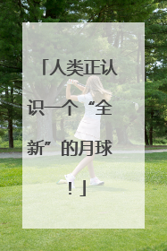 人类正认识一个“全新”的月球！