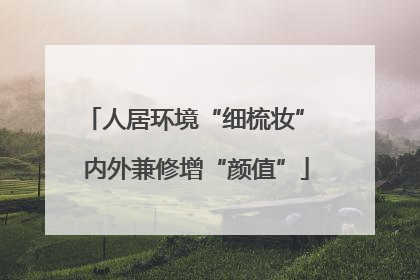 人居环境“细梳妆” 内外兼修增“颜值”