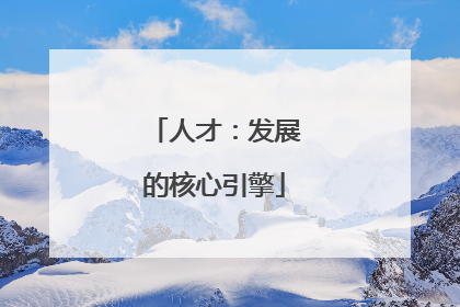 人才：发展的核心引擎
