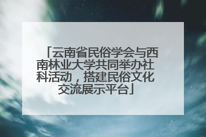 云南省民俗学会与西南林业大学共同举办社科活动，搭建民俗文化交流展示平台