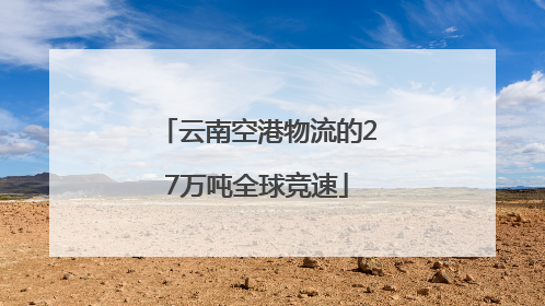 云南空港物流的27万吨全球竞速