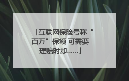 互联网保险号称“百万”保额 可需要理赔时却……