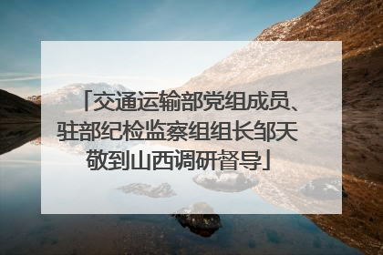 交通运输部党组成员、驻部纪检监察组组长邹天敬到山西调研督导