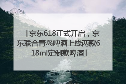 京东618正式开启，京东联合青岛啤酒上线两款618ml定制款啤酒