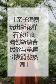 亲子消费玩出新花样 石家庄商圈创新融合民俗与童趣引发消费热潮