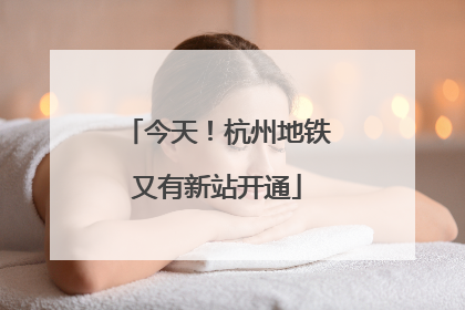今天！杭州地铁又有新站开通